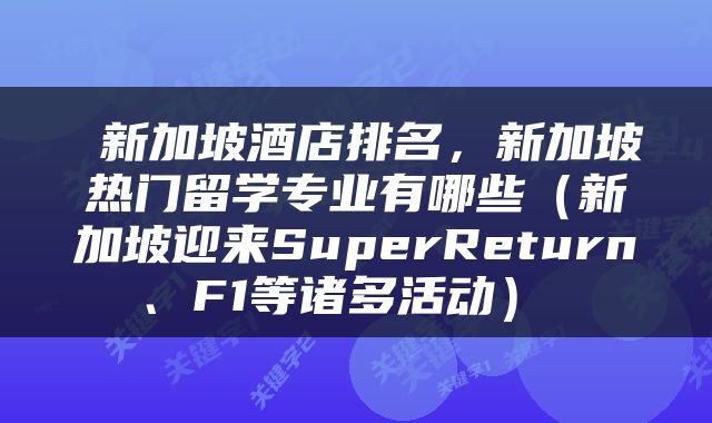  新加坡酒店排名，新加坡热门留学专业有哪些（新加坡迎来SuperReturn、F1等诸多活动） 