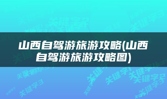 山西自驾游旅游攻略(山西自驾游旅游攻略图)
