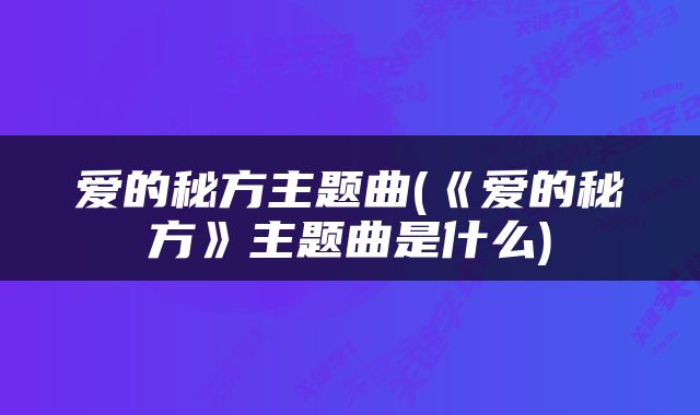 爱的秘方主题曲(《爱的秘方》主题曲是什么)