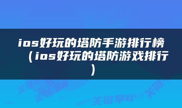 ios好玩的塔防手游排行榜（ios好玩的塔防游戏排行）