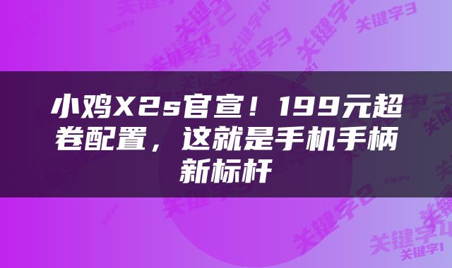 小鸡X2s官宣！199元超卷配置，这就是手机手柄新标杆