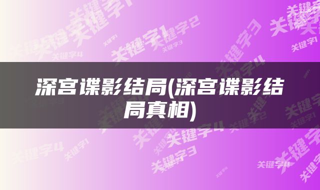 深宫谍影结局(深宫谍影结局真相)