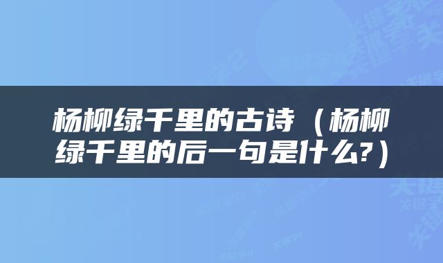 杨柳绿千里的古诗（杨柳绿千里的后一句是什么?）