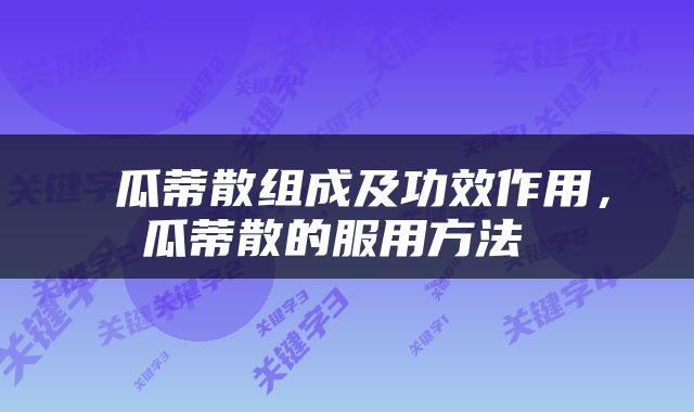  瓜蒂散组成及功效作用，瓜蒂散的服用方法 