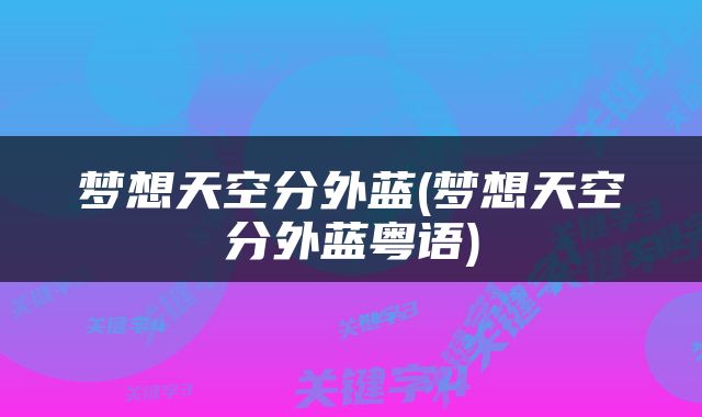 梦想天空分外蓝(梦想天空分外蓝粤语)