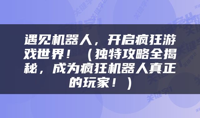 遇见机器人，开启疯狂游戏世界！（独特攻略全揭秘，成为疯狂机器人真正的玩家！）