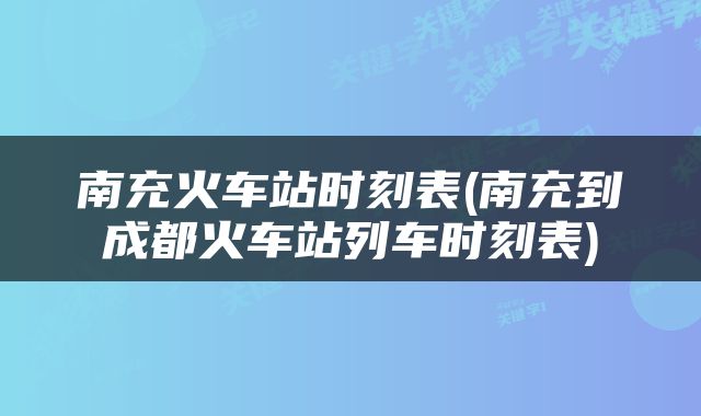 南充火车站时刻表(南充到成都火车站列车时刻表)