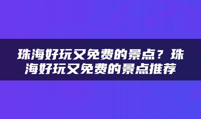 珠海好玩又免费的景点？珠海好玩又免费的景点推荐