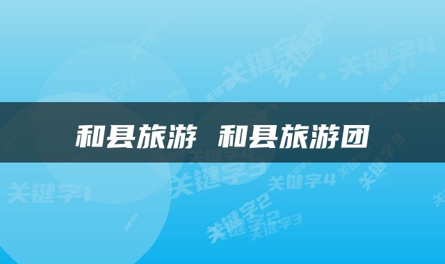 和县旅游 和县旅游团