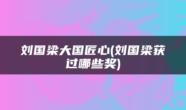 刘国梁大国匠心(刘国梁获过哪些奖)