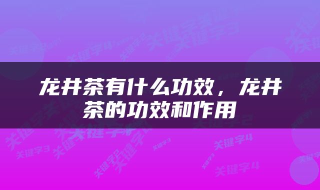 龙井茶有什么功效，龙井茶的功效和作用
