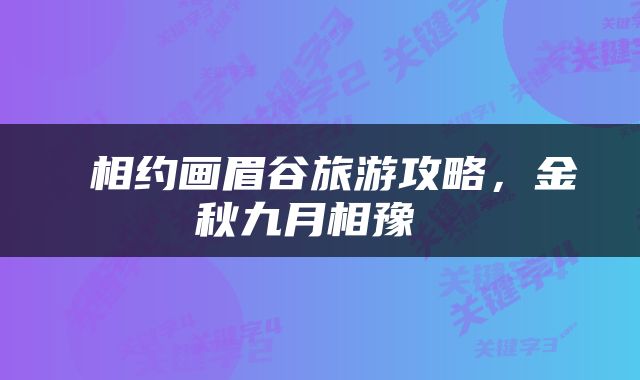  相约画眉谷旅游攻略，金秋九月相豫 