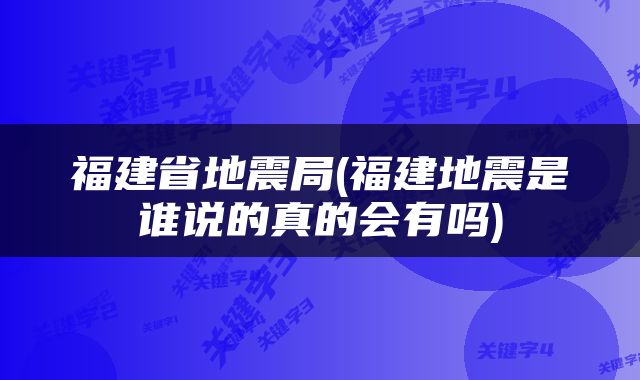 福建省地震局(福建地震是谁说的真的会有吗)