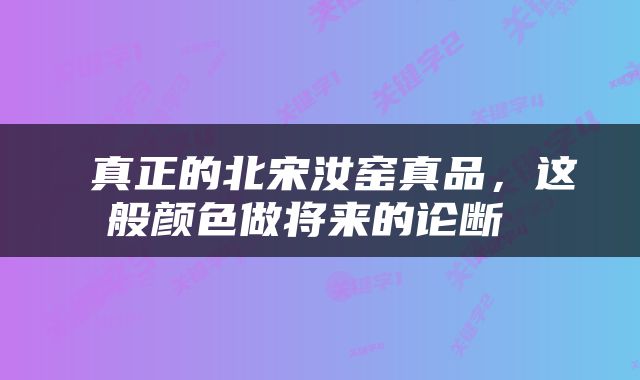  真正的北宋汝窑真品，这般颜色做将来的论断 