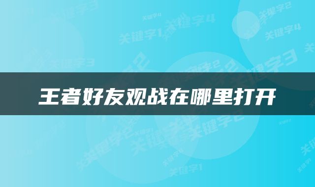 王者好友观战在哪里打开