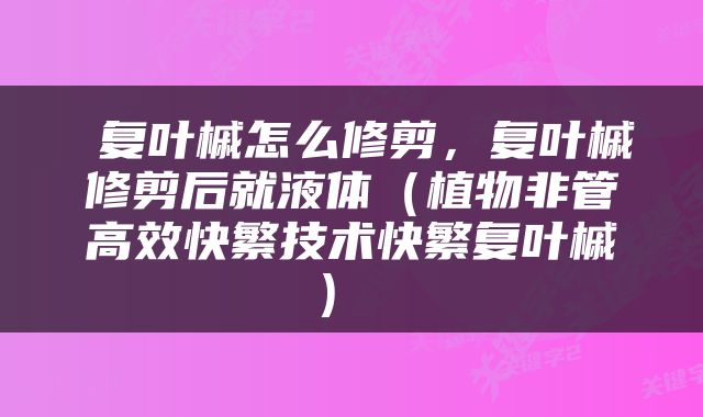  复叶槭怎么修剪，复叶槭修剪后就液体（植物非管高效快繁技术快繁复叶槭） 