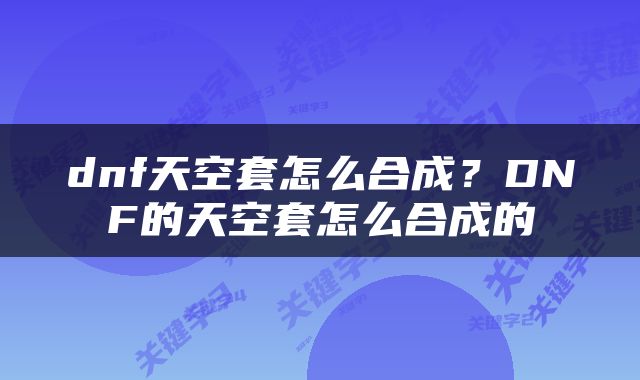 dnf天空套怎么合成？DNF的天空套怎么合成的