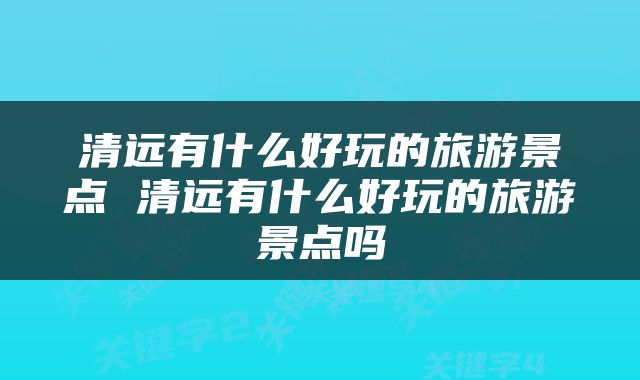 清远有什么好玩的旅游景点 清远有什么好玩的旅游景点吗