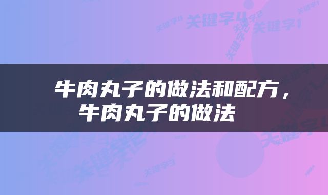  牛肉丸子的做法和配方，牛肉丸子的做法 