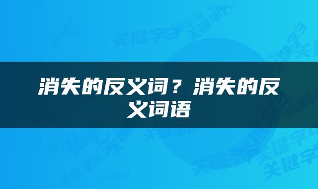 消失的反义词？消失的反义词语