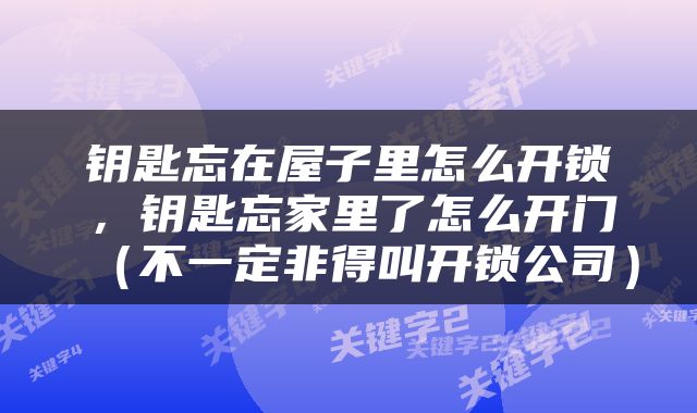钥匙忘在屋子里怎么开锁，钥匙忘家里了怎么开门（不一定非得叫开锁公司）