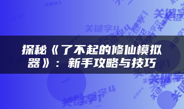 探秘《了不起的修仙模拟器》：新手攻略与技巧