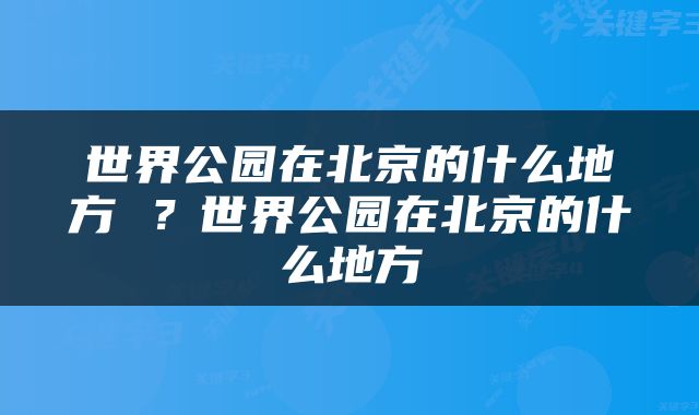 世界公园在北京的什么地方 ？世界公园在北京的什么地方