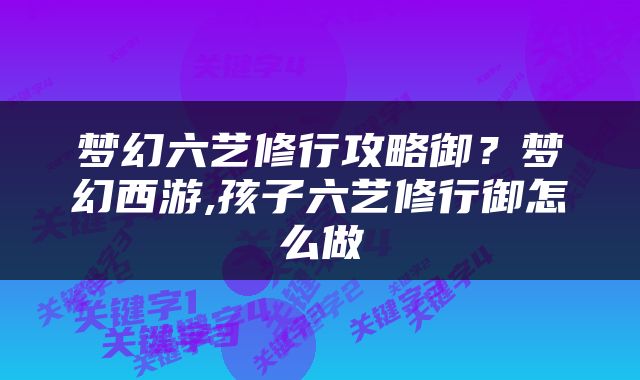 梦幻六艺修行攻略御？梦幻西游,孩子六艺修行御怎么做