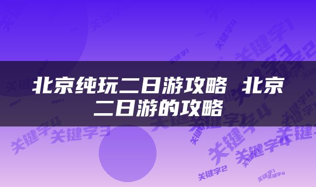 北京纯玩二日游攻略 北京二日游的攻略