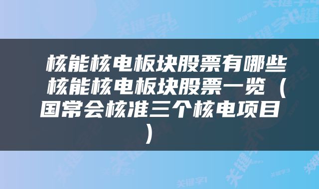  核能核电板块股票有哪些 核能核电板块股票一览（国常会核准三个核电项目） 