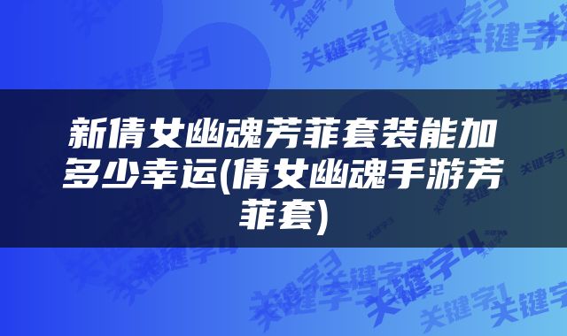新倩女幽魂芳菲套装能加多少幸运(倩女幽魂手游芳菲套)