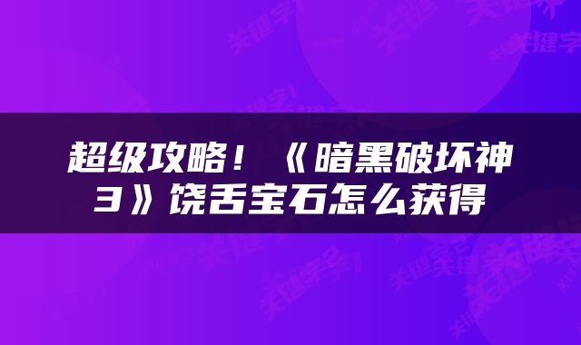 超级攻略！《暗黑破坏神3》饶舌宝石怎么获得