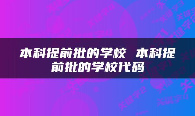 本科提前批的学校 本科提前批的学校代码