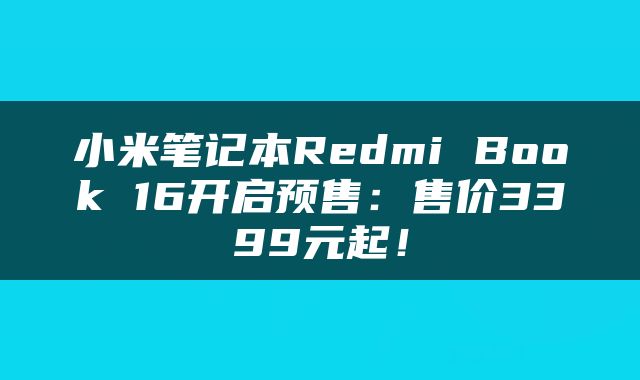 小米笔记本Redmi Book 16开启预售：售价3399元起！