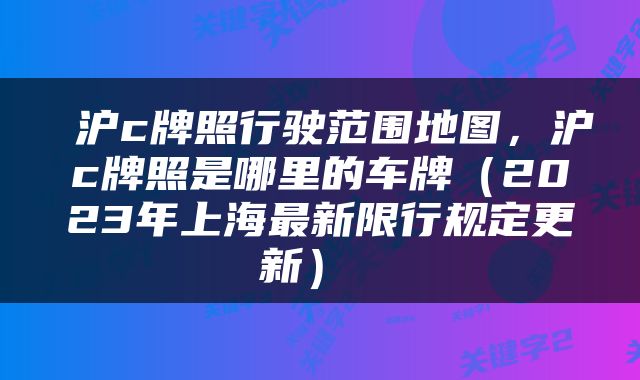  沪c牌照行驶范围地图，沪c牌照是哪里的车牌（2023年上海最新限行规定更新） 
