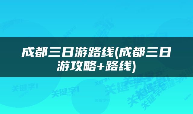 成都三日游路线(成都三日游攻略+路线)