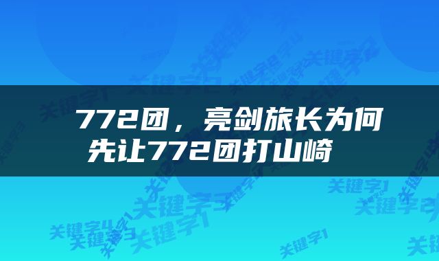  772团，亮剑旅长为何先让772团打山崎 