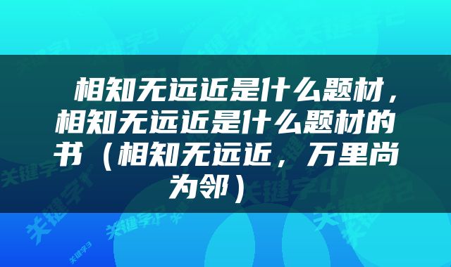  相知无远近是什么题材，相知无远近是什么题材的书（相知无远近，万里尚为邻） 