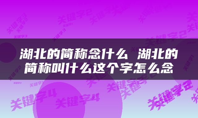 湖北的简称念什么 湖北的简称叫什么这个字怎么念