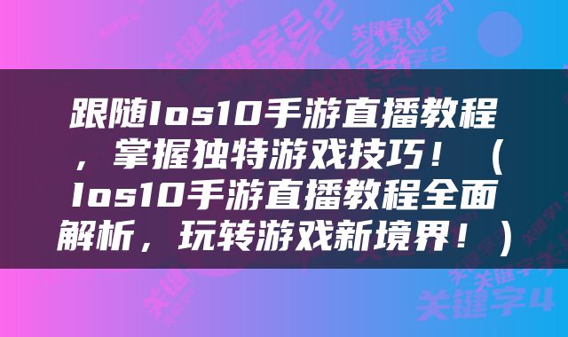 跟随Ios10手游直播教程，掌握独特游戏技巧！（Ios10手游直播教程全面解析，玩转游戏新境界！）
