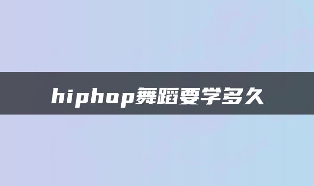 hiphop舞蹈要学多久