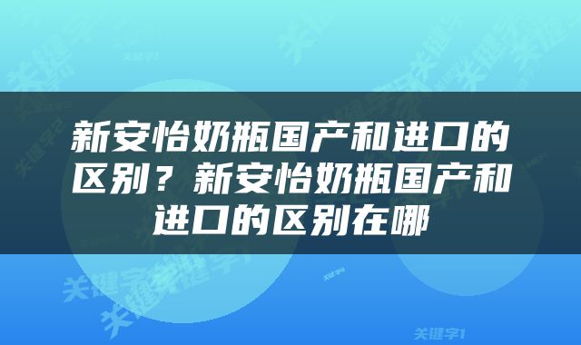 新安怡奶瓶国产和进口的区别？新安怡奶瓶国产和进口的区别在哪