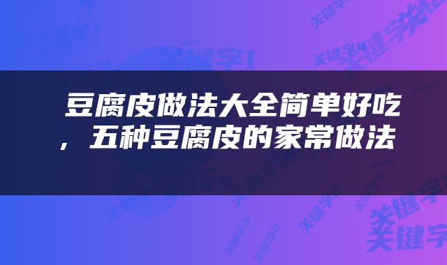  豆腐皮做法大全简单好吃，五种豆腐皮的家常做法 