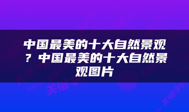 中国最美的十大自然景观？中国最美的十大自然景观图片