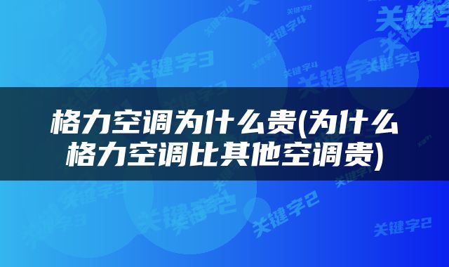 格力空调为什么贵(为什么格力空调比其他空调贵)