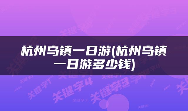 杭州乌镇一日游(杭州乌镇一日游多少钱)