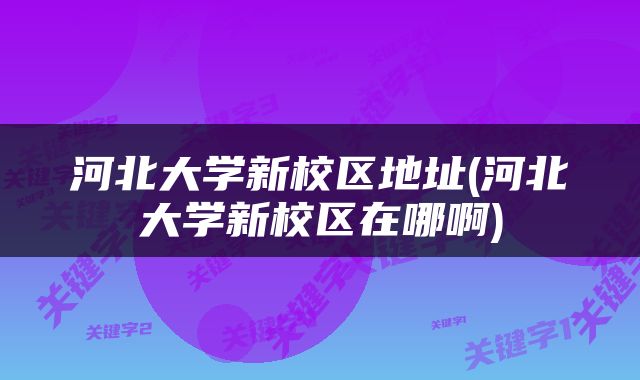河北大学新校区地址(河北大学新校区在哪啊)