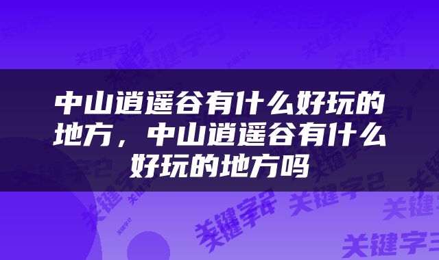 中山逍遥谷有什么好玩的地方，中山逍遥谷有什么好玩的地方吗
