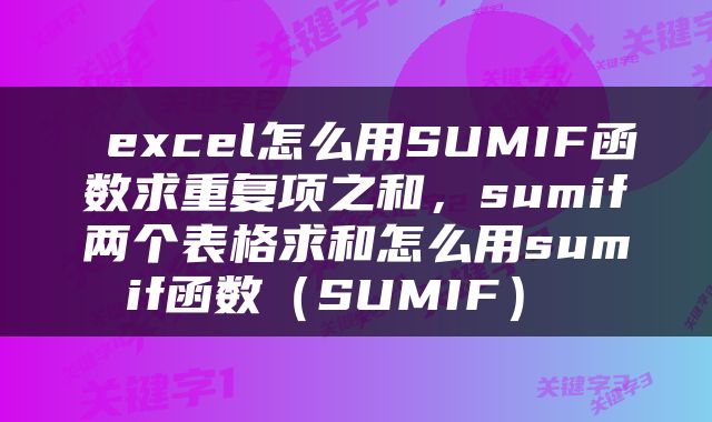  excel怎么用SUMIF函数求重复项之和，sumif两个表格求和怎么用sumif函数（SUMIF） 