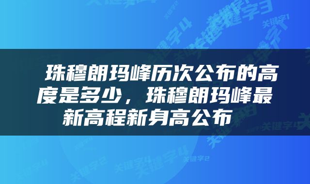  珠穆朗玛峰历次公布的高度是多少，珠穆朗玛峰最新高程新身高公布 